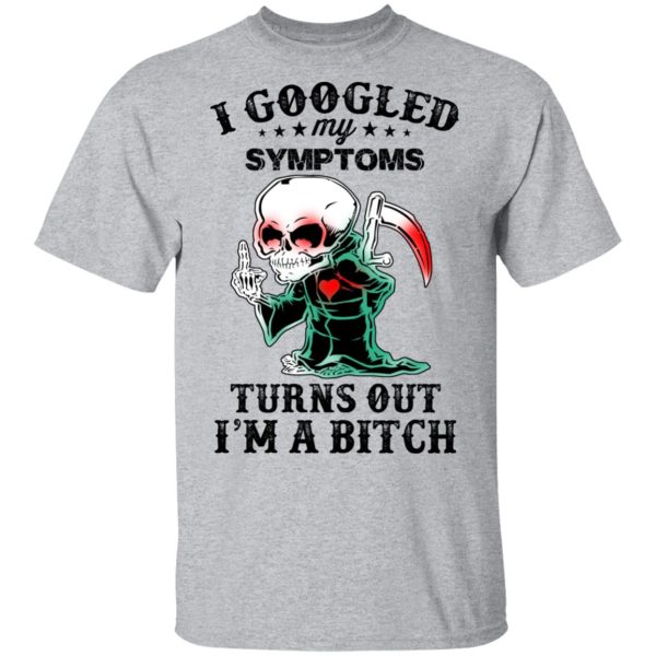 I Googled My Symptoms Turns Out I’m A Bitch T-Shirts