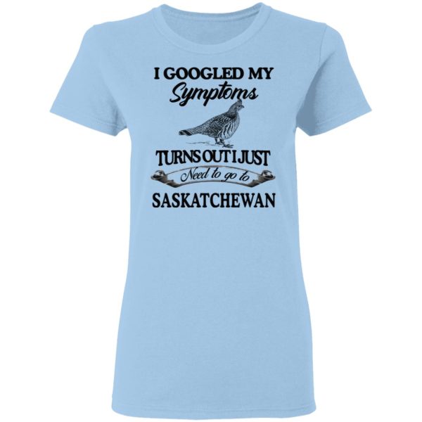 I Googled My Symptoms Turns Out I Just Need To Go To Saskatchewan T-Shirts, Hoodies, Sweater