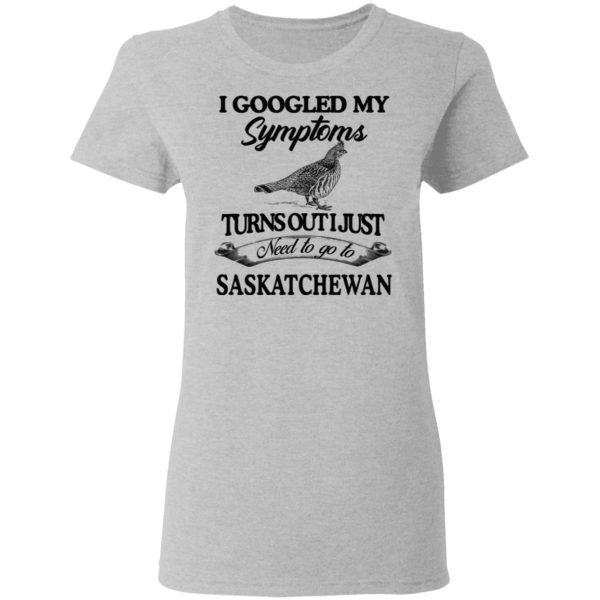 I Googled My Symptoms Turns Out I Just Need To Go To Saskatchewan T-Shirts, Hoodies, Sweater