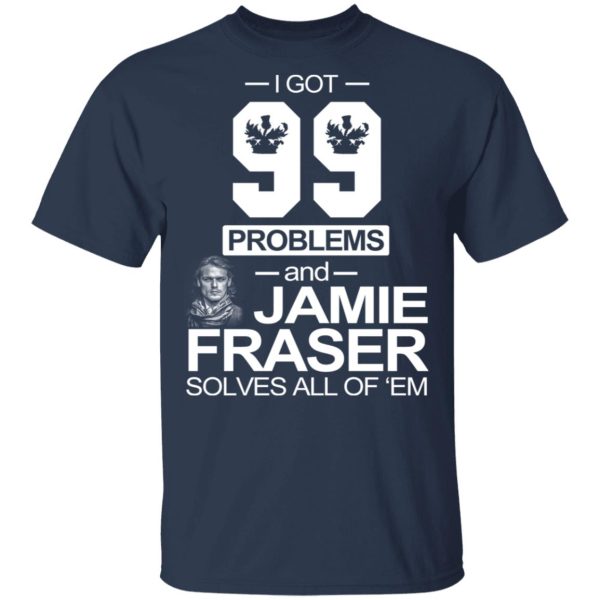 I Got 99 Problems And Jamie Fraser Solves All Of ‘Em T-Shirts, Hoodies, Sweater