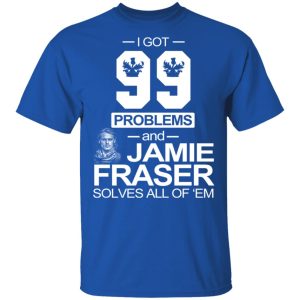 I Got 99 Problems And Jamie Fraser Solves All Of ‘Em T-Shirts, Hoodies, Sweater 3 I Got 99 Problems And Jamie Fraser Solves All Of 'Em T Shirts Hoodies Sweater 12