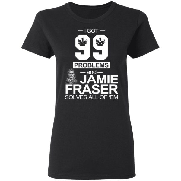 I Got 99 Problems And Jamie Fraser Solves All Of ‘Em T-Shirts, Hoodies, Sweater