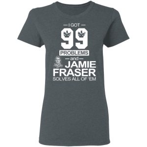 I Got 99 Problems And Jamie Fraser Solves All Of ‘Em T-Shirts, Hoodies, Sweater 5 I Got 99 Problems And Jamie Fraser Solves All Of 'Em T Shirts Hoodies Sweater 2