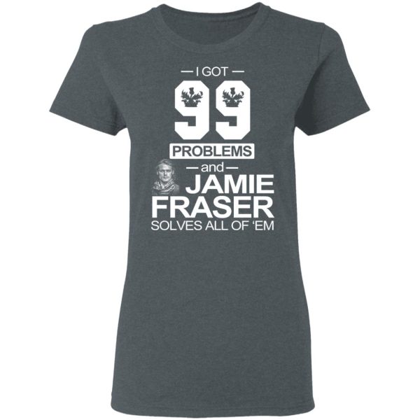 I Got 99 Problems And Jamie Fraser Solves All Of ‘Em T-Shirts, Hoodies, Sweater