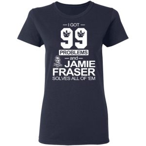 I Got 99 Problems And Jamie Fraser Solves All Of ‘Em T-Shirts, Hoodies, Sweater 6 I Got 99 Problems And Jamie Fraser Solves All Of 'Em T Shirts Hoodies Sweater 3