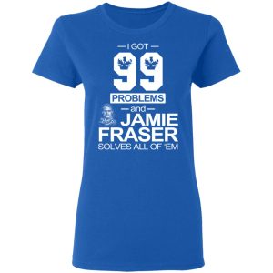 I Got 99 Problems And Jamie Fraser Solves All Of ‘Em T-Shirts, Hoodies, Sweater 7 I Got 99 Problems And Jamie Fraser Solves All Of 'Em T Shirts Hoodies Sweater 4