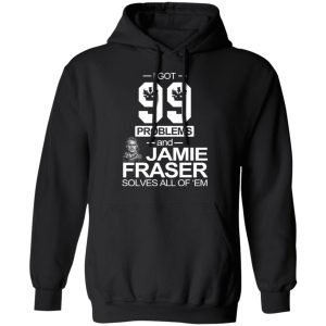 I Got 99 Problems And Jamie Fraser Solves All Of ‘Em T-Shirts, Hoodies, Sweater 9 I Got 99 Problems And Jamie Fraser Solves All Of 'Em T Shirts Hoodies Sweater 6