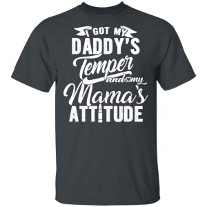 I Got My Daddy’s Temper And My Mama’s Attitude T-Shirts I Got My Daddy’s Temper And My Mama’s Attitude T-Shirts
