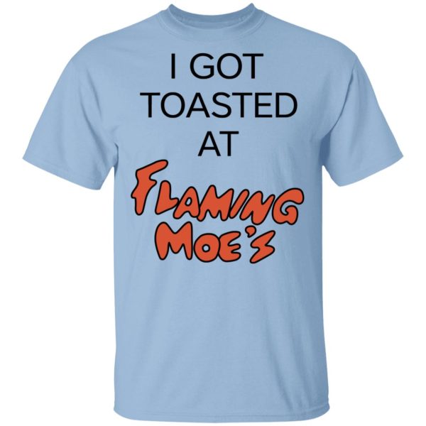 I Got Toasted At Flaming Moe’s T-Shirts