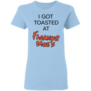 I Got Toasted At Flaming Moe’s T-Shirts