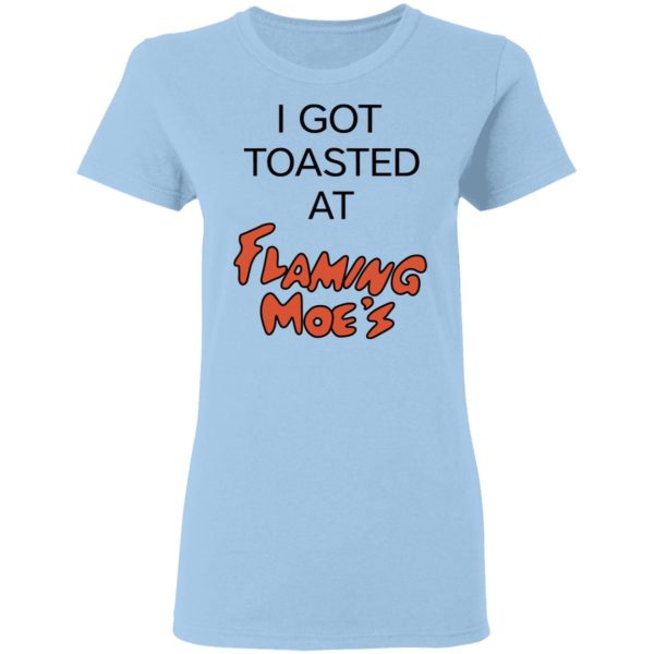 I Got Toasted At Flaming Moe’s T-Shirts