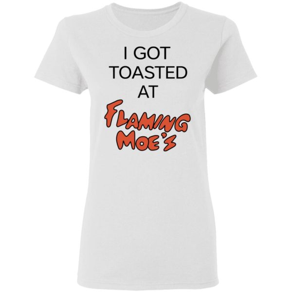 I Got Toasted At Flaming Moe’s T-Shirts