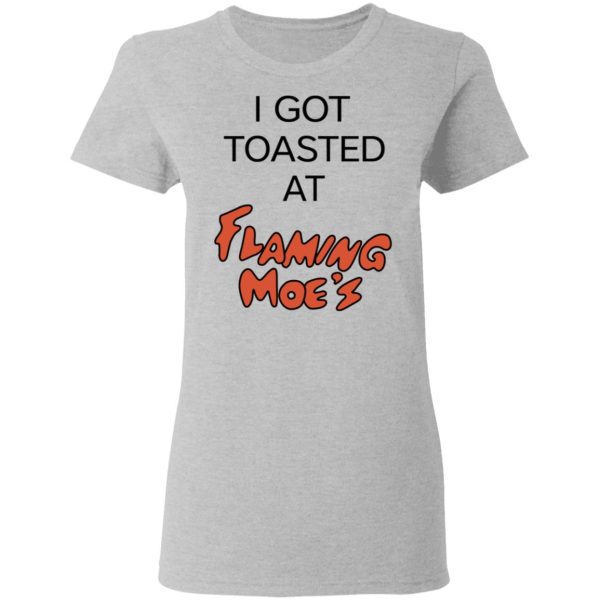 I Got Toasted At Flaming Moe’s T-Shirts