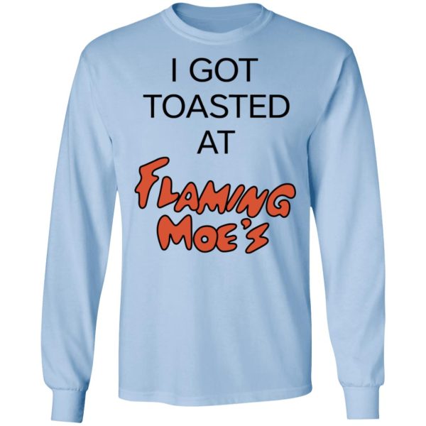 I Got Toasted At Flaming Moe’s T-Shirts