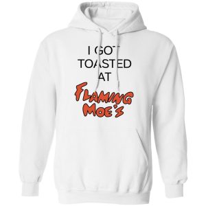 I Got Toasted At Flaming Moe's T-Shirts 8 I Got Toasted At Flaming Moes T Shirts 6