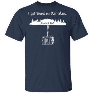 I Got Wood On Oak Island Could It Be Shirt 2 I Got Wood On Oak Island Could It Be Shirt 11