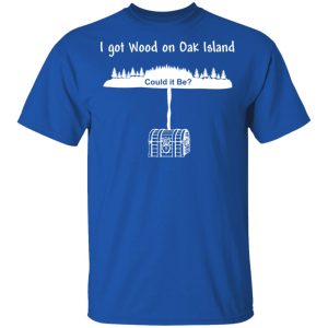 I Got Wood On Oak Island Could It Be Shirt 3 I Got Wood On Oak Island Could It Be Shirt 12