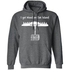 I Got Wood On Oak Island Could It Be Shirt 11 I Got Wood On Oak Island Could It Be Shirt 8