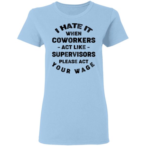 I Hate It When Coworkers Act Like Supervisors Please Act Your Wage Shirt