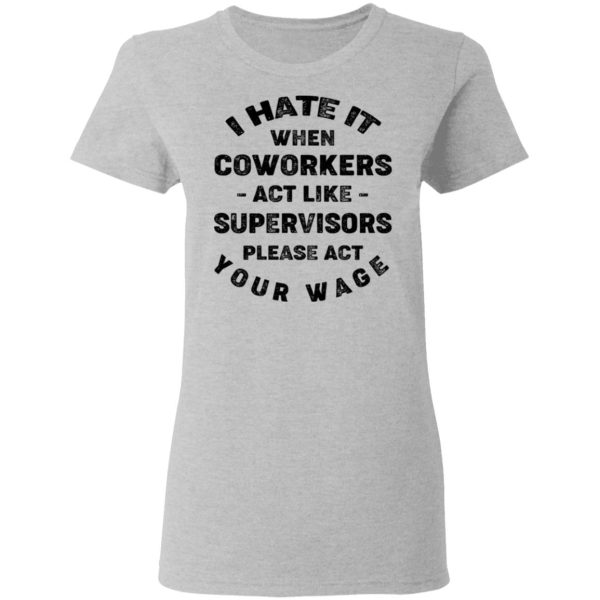 I Hate It When Coworkers Act Like Supervisors Please Act Your Wage Shirt