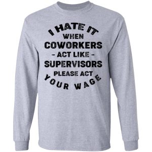 I Hate It When Coworkers Act Like Supervisors Please Act Your Wage Shirt 4 I Hate It When Coworkers Act Like Supervisors Please Act Your Wage Shirt 2