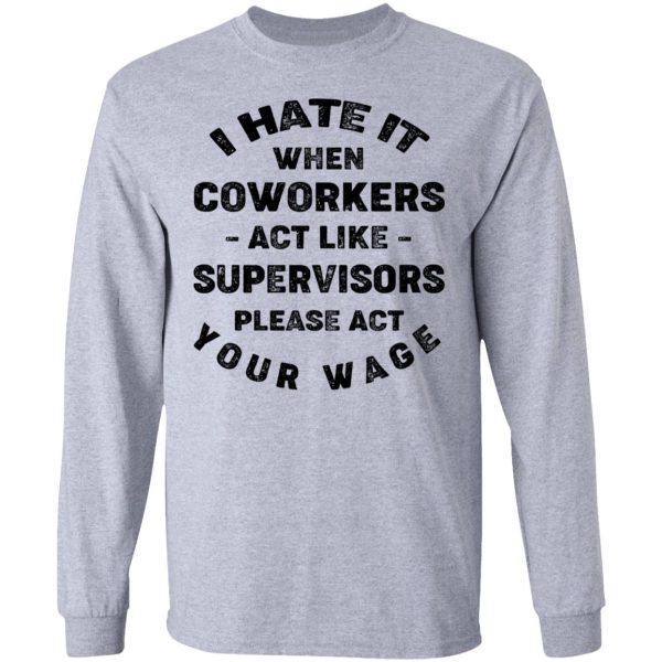 I Hate It When Coworkers Act Like Supervisors Please Act Your Wage Shirt