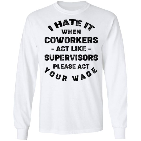 I Hate It When Coworkers Act Like Supervisors Please Act Your Wage Shirt