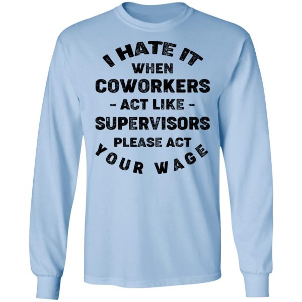 I Hate It When Coworkers Act Like Supervisors Please Act Your Wage Shirt