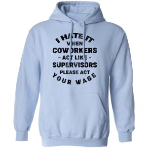 I Hate It When Coworkers Act Like Supervisors Please Act Your Wage Shirt 9 I Hate It When Coworkers Act Like Supervisors Please Act Your Wage Shirt 7