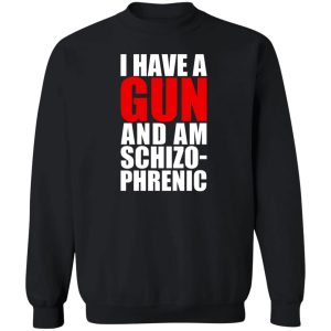 I Have A Gun And Am Schizo-Phrenic T-Shirts, Hoodies, Sweater 2 I Have A Gun And Am Schizo Phrenic T Shirts Hoodies Sweater 11