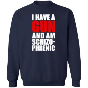 I Have A Gun And Am Schizo-Phrenic T-Shirts, Hoodies, Sweater 3 I Have A Gun And Am Schizo Phrenic T Shirts Hoodies Sweater 12