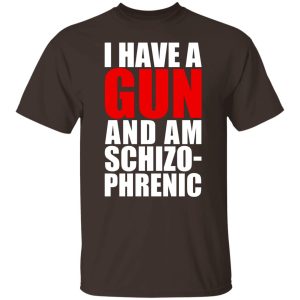 I Have A Gun And Am Schizo-Phrenic T-Shirts, Hoodies, Sweater 5 I Have A Gun And Am Schizo Phrenic T Shirts Hoodies Sweater 3