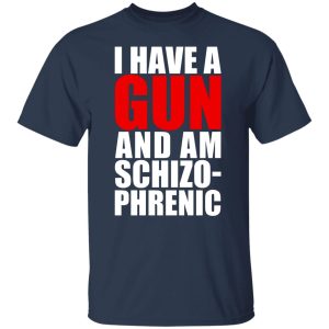 I Have A Gun And Am Schizo-Phrenic T-Shirts, Hoodies, Sweater 6 I Have A Gun And Am Schizo Phrenic T Shirts Hoodies Sweater 4