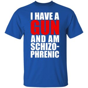 I Have A Gun And Am Schizo-Phrenic T-Shirts, Hoodies, Sweater 7 I Have A Gun And Am Schizo Phrenic T Shirts Hoodies Sweater 5