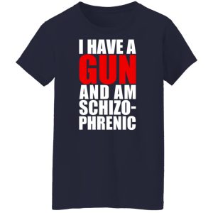 I Have A Gun And Am Schizo-Phrenic T-Shirts, Hoodies, Sweater 9 I Have A Gun And Am Schizo Phrenic T Shirts Hoodies Sweater 7