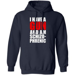I Have A Gun And Am Schizo-Phrenic T-Shirts, Hoodies, Sweater 10 I Have A Gun And Am Schizo Phrenic T Shirts Hoodies Sweater 8