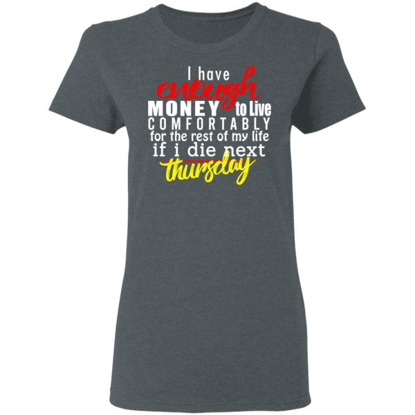 I Have Enough Money To Live Comfortably For The Rest Of My Life If I Die Next Thursday T-Shirts, Hoodies, Sweatshirt