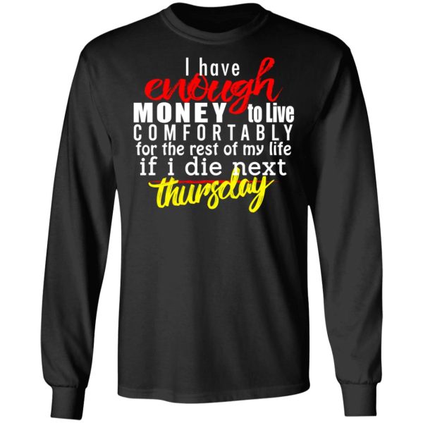 I Have Enough Money To Live Comfortably For The Rest Of My Life If I Die Next Thursday T-Shirts, Hoodies, Sweatshirt