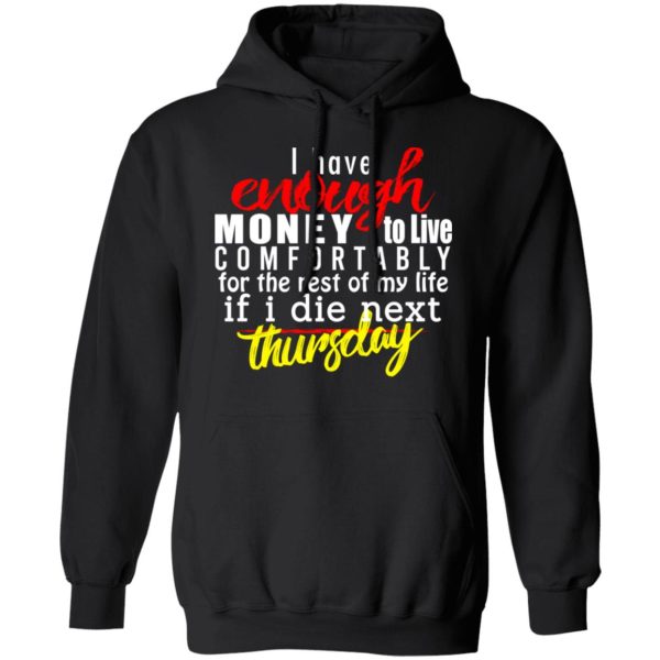 I Have Enough Money To Live Comfortably For The Rest Of My Life If I Die Next Thursday T-Shirts, Hoodies, Sweatshirt