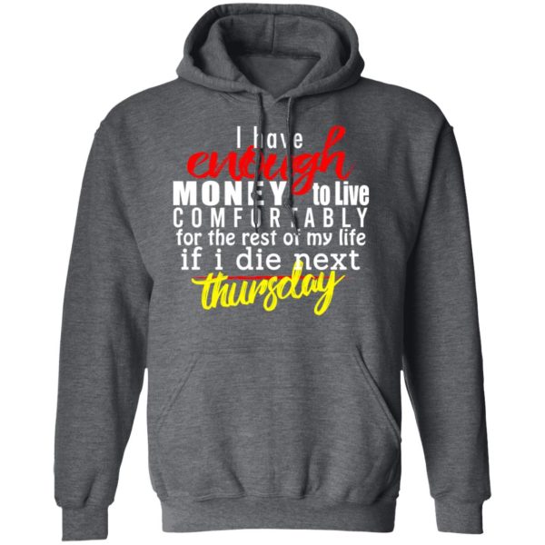 I Have Enough Money To Live Comfortably For The Rest Of My Life If I Die Next Thursday T-Shirts, Hoodies, Sweatshirt