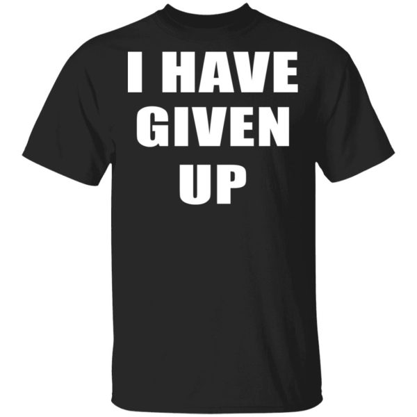 I Have Given Up Shirt