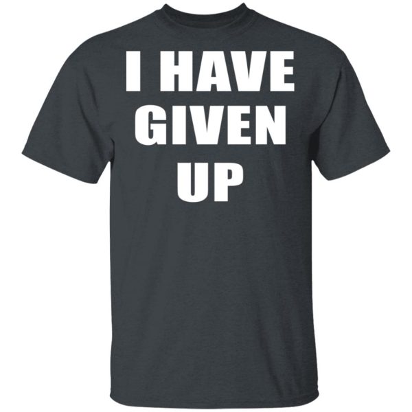 I Have Given Up Shirt