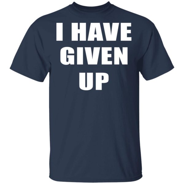 I Have Given Up Shirt