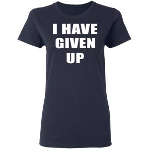 I Have Given Up Shirt 5 I Have Given Up Shirt 2