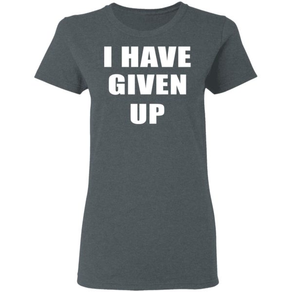 I Have Given Up Shirt