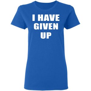 I Have Given Up Shirt 7 I Have Given Up Shirt 4