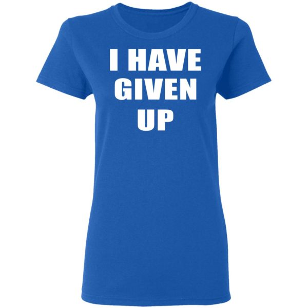 I Have Given Up Shirt