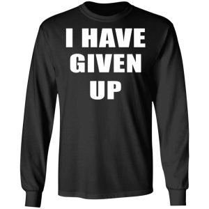 I Have Given Up Shirt 8 I Have Given Up Shirt 5
