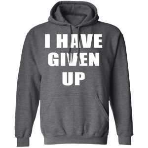 I Have Given Up Shirt 11 I Have Given Up Shirt 8