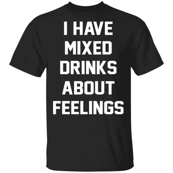 I Have Mixed Drinks About Feelings T-Shirts, Hoodies, Sweater